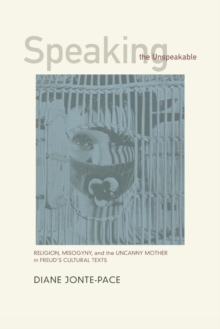 Speaking the Unspeakable : Religion, Misogyny, and the Uncanny Mother in Freud's Cultural Texts