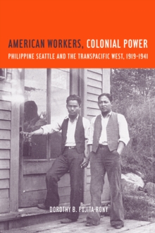 American Workers, Colonial Power : Philippine Seattle and the Transpacific West, 1919-1941