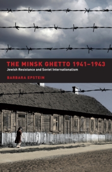 The Minsk Ghetto 1941-1943 : Jewish Resistance and Soviet Internationalism