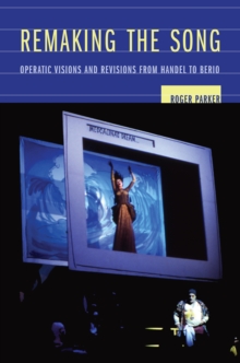 Remaking the Song : Operatic Visions and Revisions from Handel to Berio