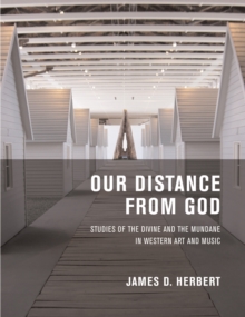 Our Distance from God : Studies of the Divine and the Mundane in Western Art and Music