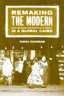 Remaking the Modern : Space, Relocation, and the Politics of Identity in a Global Cairo