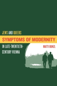 Symptoms of Modernity : Jews and Queers in Late-Twentieth-Century Vienna