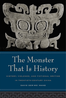 The Monster That Is History : History, Violence, and Fictional Writing in Twentieth-Century China