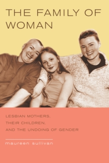 The Family of Woman : Lesbian Mothers, Their Children, and the Undoing of Gender