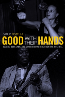 Good with Their Hands : Boxers, Bluesmen, and Other Characters from the Rust Belt