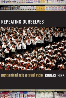 Repeating Ourselves : American Minimal Music as Cultural Practice