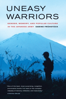 Uneasy Warriors : Gender, Memory, and Popular Culture in the Japanese Army