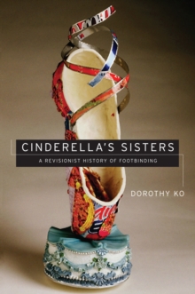 Cinderella's Sisters : A Revisionist History of Footbinding