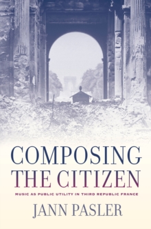 Composing the Citizen : Music as Public Utility in Third Republic France