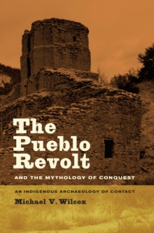 The Pueblo Revolt and the Mythology of Conquest : An Indigenous Archaeology of Contact