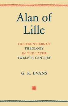 Alan of Lille : The Frontiers of Theology in the Later Twelfth Century