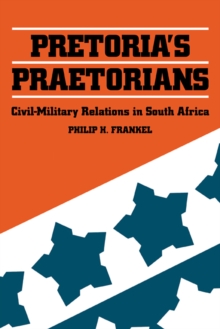 Pretoria's Praetorians : Civil-Military Relations in South Africa