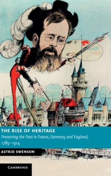 The Rise of Heritage : Preserving the Past in France, Germany and England, 1789-1914, Hardback Book The Rise of Heritage : Preserving the Past in France, Germany and England, 1789-1914, Hardback Book