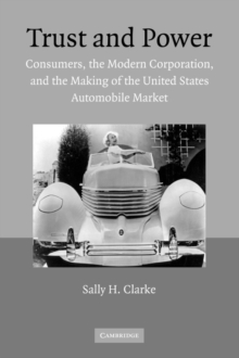 Trust and Power : Consumers, the Modern Corporation, and the Making of the United States Automobile Market