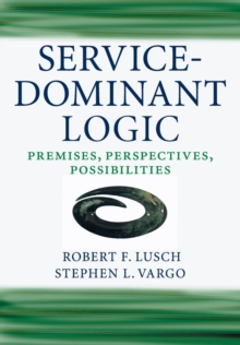 Service-Dominant Logic : Premises, Perspectives, Possibilities