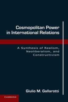 Cosmopolitan Power in International Relations : A Synthesis of Realism, Neoliberalism, and Constructivism, Paperback / softback Book Cosmopolitan Power in International Relations : A Synthesis of Realism, Neoliberalism, and Constructivism, Paperback / softback Book