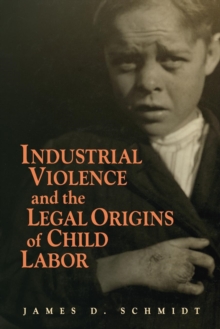 Industrial Violence and the Legal Origins of Child Labor, Paperback / softback Book Industrial Violence and the Legal Origins of Child Labor, Paperback / softback Book