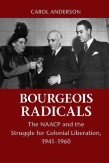 Bourgeois Radicals : The NAACP and the Struggle for Colonial Liberation, 1941-1960, Paperback / softback Book Bourgeois Radicals : The NAACP and the Struggle for Colonial Liberation, 1941-1960, Paperback / softback Book