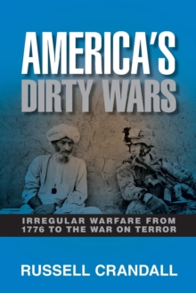 America's Dirty Wars : Irregular Warfare from 1776 to the War on Terror, Paperback / softback Book America's Dirty Wars : Irregular Warfare from 1776 to the War on Terror, Paperback / softback Book