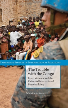 The Trouble with the Congo : Local Violence and the Failure of International Peacebuilding, Hardback Book The Trouble with the Congo : Local Violence and the Failure of International Peacebuilding, Hardback Book