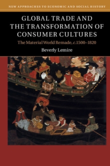 New Approaches to Economic and Social History : Global Trade and the Transformation of Consumer Cultures : The Material World Remade, c.1500-1820, Hardback Book New Approaches to Economic and Social History : Global Trade and the Transformation of Consumer Cultures : The Material World Remade, c.1500-1820, Hardback Book
