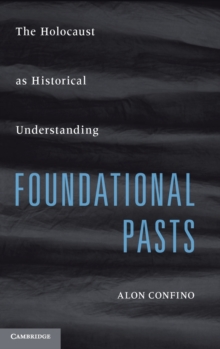 Foundational Pasts : The Holocaust as Historical Understanding, Hardback Book Foundational Pasts : The Holocaust as Historical Understanding, Hardback Book