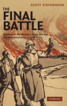 The Final Battle : Soldiers of the Western Front and the German Revolution of 1918, Hardback Book The Final Battle : Soldiers of the Western Front and the German Revolution of 1918, Hardback Book