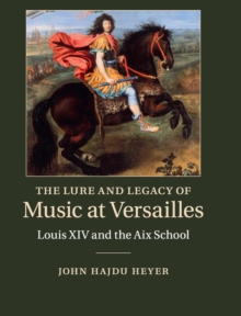 The Lure and Legacy of Music at Versailles : Louis XIV and the Aix School, Hardback Book The Lure and Legacy of Music at Versailles : Louis XIV and the Aix School, Hardback Book