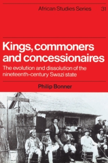 Kings, Commoners and Concessionaires : The Evolution and Dissolution of the Nineteenth-Century Swazi State, Paperback / softback Book Kings, Commoners and Concessionaires : The Evolution and Dissolution of the Nineteenth-Century Swazi State, Paperback / softback Book