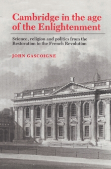 Cambridge in the Age of the Enlightenment : Science, Religion and Politics from the Restoration to the French Revolution