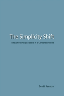 The Simplicity Shift : Innovative Design Tactics in a Corporate World, Paperback / softback Book The Simplicity Shift : Innovative Design Tactics in a Corporate World, Paperback / softback Book