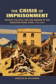 The Crisis of Imprisonment : Protest, Politics, and the Making of the American Penal State, 1776-1941, Paperback / softback Book The Crisis of Imprisonment : Protest, Politics, and the Making of the American Penal State, 1776-1941, Paperback / softback Book