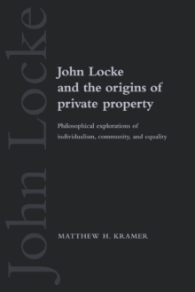 John Locke and the Origins of Private Property : Philosophical Explorations of Individualism, Community, and Equality