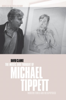 The Music and Thought of Michael Tippett : Modern Times and Metaphysics