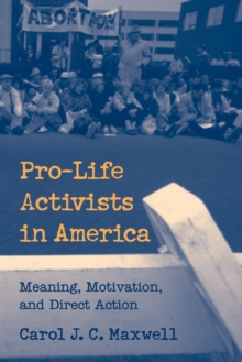 Pro-Life Activists In America : Meaning, Motivation, And Direct Action