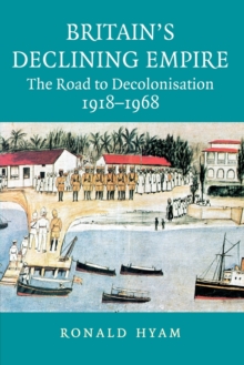 Britain's Declining Empire : The Road to Decolonisation, 1918-1968