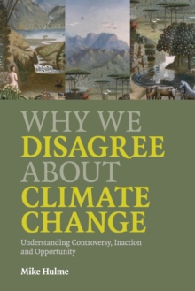 Why We Disagree about Climate Change : Understanding Controversy, Inaction and Opportunity