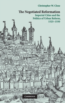 The Negotiated Reformation : Imperial Cities and the Politics of Urban Reform, 1525-1550