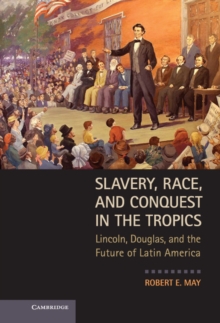 Slavery, Race, and Conquest in the Tropics : Lincoln, Douglas, and the Future of Latin America, Hardback Book Slavery, Race, and Conquest in the Tropics : Lincoln, Douglas, and the Future of Latin America, Hardback Book