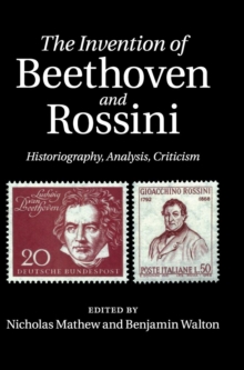 The Invention of Beethoven and Rossini : Historiography, Analysis, Criticism, Hardback Book The Invention of Beethoven and Rossini : Historiography, Analysis, Criticism, Hardback Book