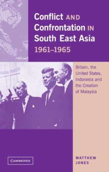 Conflict and Confrontation in South East Asia, 1961-1965 : Britain, the United States, Indonesia and the Creation of Malaysia
