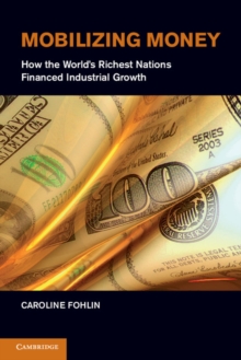 Mobilizing Money : How the World's Richest Nations Financed Industrial Growth, Hardback Book Mobilizing Money : How the World's Richest Nations Financed Industrial Growth, Hardback Book