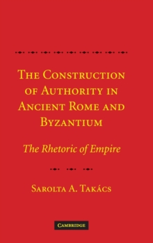The Construction of Authority in Ancient Rome and Byzantium : The Rhetoric of Empire, Hardback Book The Construction of Authority in Ancient Rome and Byzantium : The Rhetoric of Empire, Hardback Book