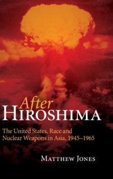 After Hiroshima : The United States, Race and Nuclear Weapons in Asia, 1945-1965, Hardback Book After Hiroshima : The United States, Race and Nuclear Weapons in Asia, 1945-1965, Hardback Book