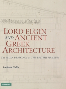Lord Elgin and Ancient Greek Architecture : The Elgin Drawings at the British Museum