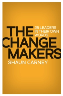 The Change Makers : 25 leaders in their own words, Paperback / softback Book The Change Makers : 25 leaders in their own words, Paperback / softback Book