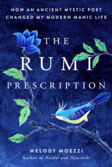 The Rumi Prescription : How an Ancient Mystic Poet Changed My Modern Manic Life