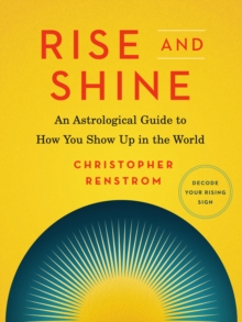 Rise and Shine : An Astrological Guide to How You Show Up in the World