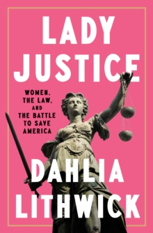 Lady Justice : Women, the Law, and the Battle to Save America